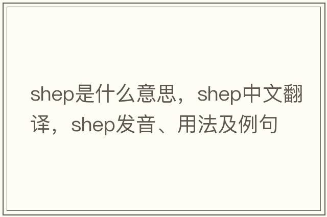 SHEP是什么意思，SHEP中文翻譯，SHEP發(fā)音、用法及例句