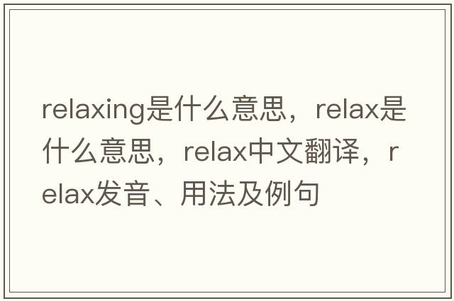 relaxing是什么意思，relax是什么意思，relax中文翻譯，relax發(fā)音、用法及例句
