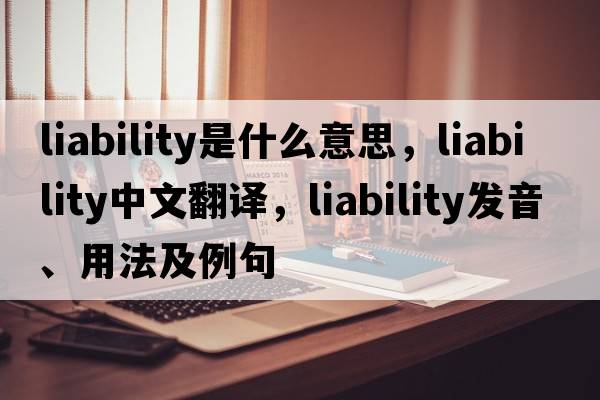 liability是什么意思，liability中文翻譯，liability發(fā)音、用法及例句