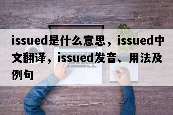 issued是什么意思，issued中文翻譯，issued發(fā)音、用法及例句