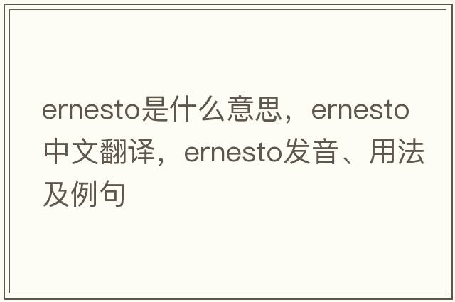 Ernesto是什么意思，Ernesto中文翻譯，Ernesto發(fā)音、用法及例句