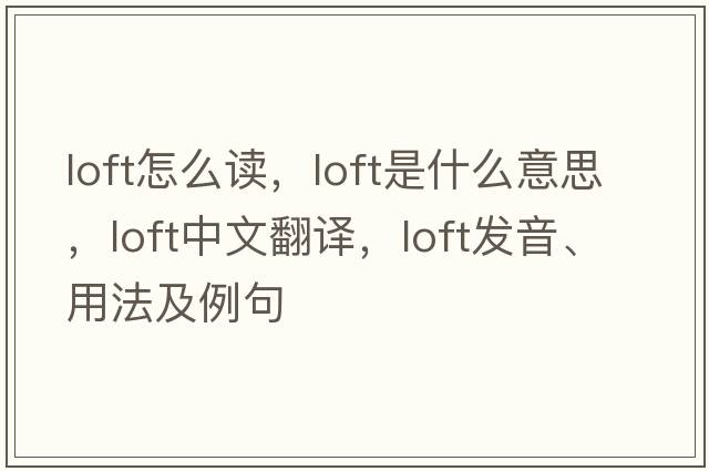 loft怎么讀，loft是什么意思，loft中文翻譯，loft發(fā)音、用法及例句