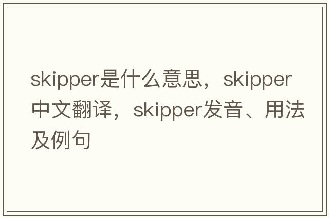 skipper是什么意思，skipper中文翻譯，skipper發(fā)音、用法及例句