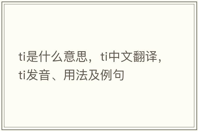 TI是什么意思，TI中文翻譯，TI發(fā)音、用法及例句