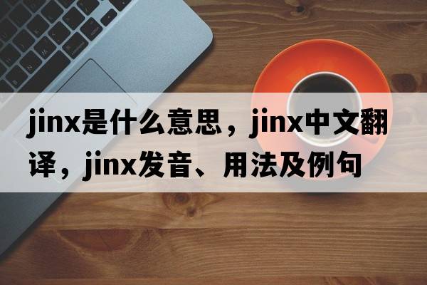 jinx是什么意思，jinx中文翻譯，jinx發(fā)音、用法及例句