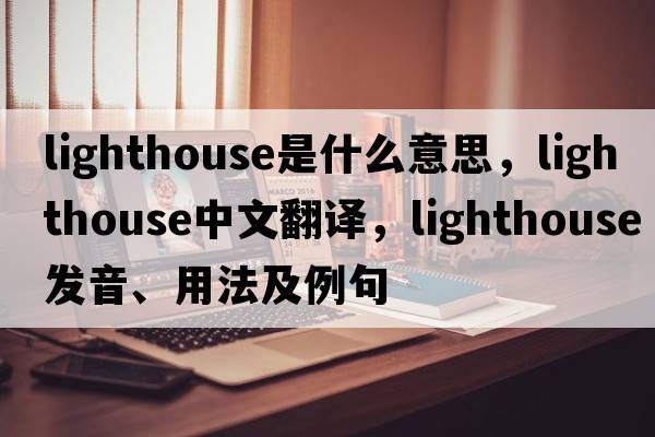 lighthouse是什么意思，lighthouse中文翻譯，lighthouse發(fā)音、用法及例句