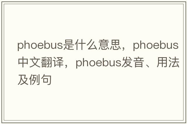 Phoebus是什么意思，Phoebus中文翻譯，Phoebus發(fā)音、用法及例句