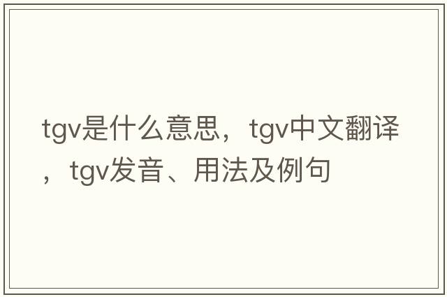 TGV是什么意思，TGV中文翻譯，TGV發(fā)音、用法及例句