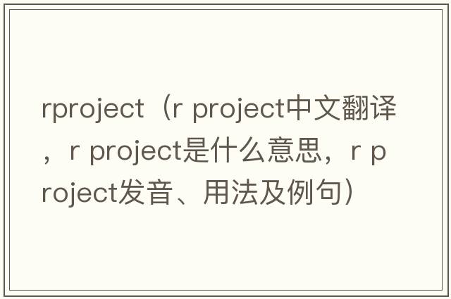 rproject（r project中文翻譯，r project是什么意思，r project發(fā)音、用法及例句）