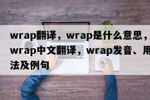 wrap翻譯，wrap是什么意思，wrap中文翻譯，wrap發(fā)音、用法及例句