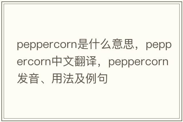 peppercorn是什么意思，peppercorn中文翻譯，peppercorn發(fā)音、用法及例句