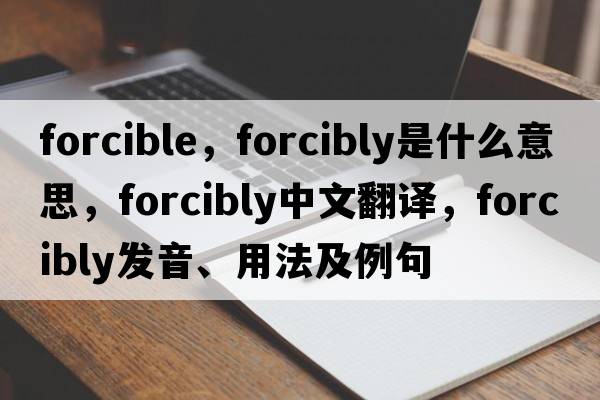 forcible，forcibly是什么意思，forcibly中文翻譯，forcibly發(fā)音、用法及例句