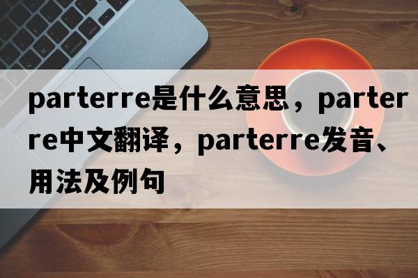 parterre是什么意思，parterre中文翻譯，parterre發(fā)音、用法及例句