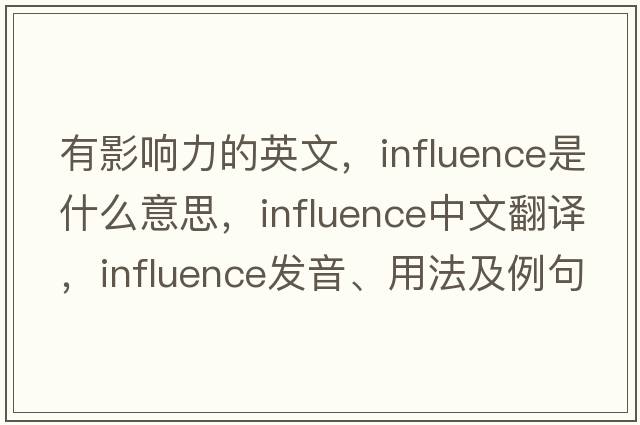 有影響力的英文，influence是什么意思，influence中文翻譯，influence發(fā)音、用法及例句