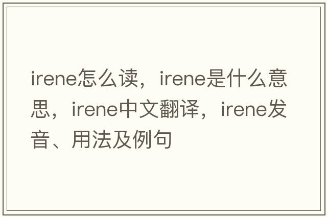 irene怎么讀，Irene是什么意思，Irene中文翻譯，Irene發(fā)音、用法及例句