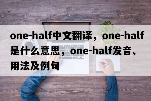 one-half中文翻譯，one-half是什么意思，one-half發(fā)音、用法及例句