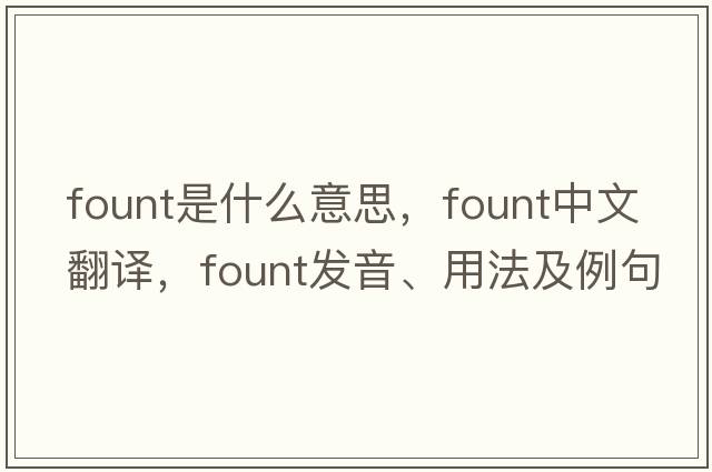 fount是什么意思，fount中文翻譯，fount發(fā)音、用法及例句