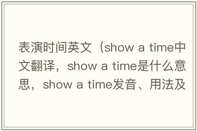 表演時(shí)間英文（show a time中文翻譯，show a time是什么意思，show a time發(fā)音、用法及例句）