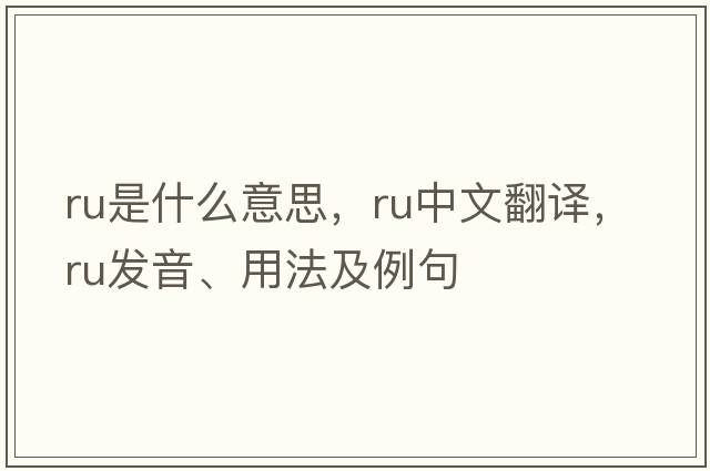 RU是什么意思，RU中文翻譯，RU發(fā)音、用法及例句