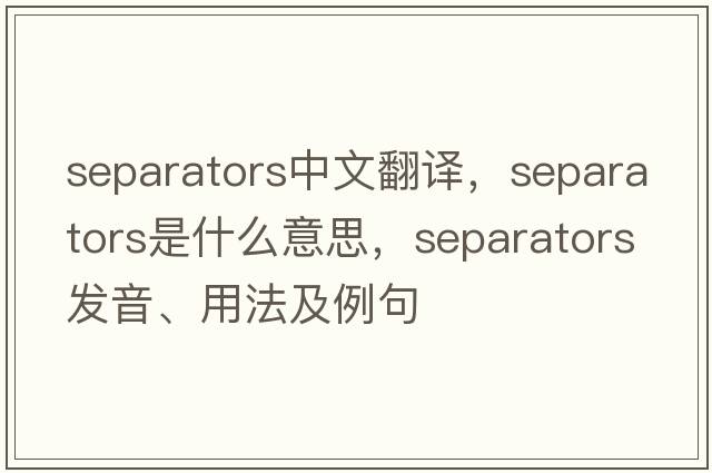separators中文翻譯，separators是什么意思，separators發(fā)音、用法及例句