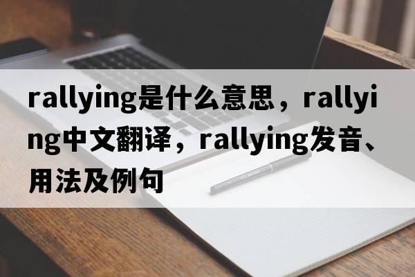 rallying是什么意思，rallying中文翻譯，rallying發(fā)音、用法及例句