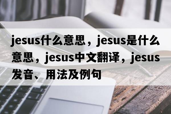 jesus什么意思，Jesus是什么意思，Jesus中文翻譯，Jesus發(fā)音、用法及例句