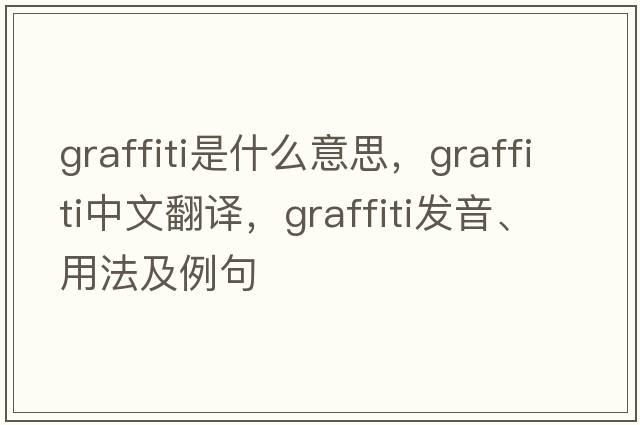 graffiti是什么意思，graffiti中文翻譯，graffiti發(fā)音、用法及例句