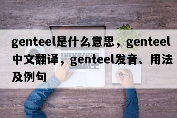 genteel是什么意思，genteel中文翻譯，genteel發(fā)音、用法及例句