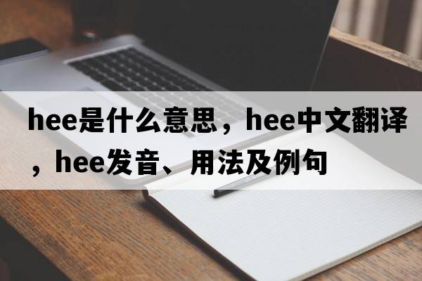 hee是什么意思，hee中文翻譯，hee發(fā)音、用法及例句