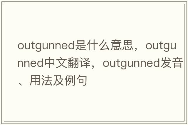 outgunned是什么意思，outgunned中文翻譯，outgunned發(fā)音、用法及例句