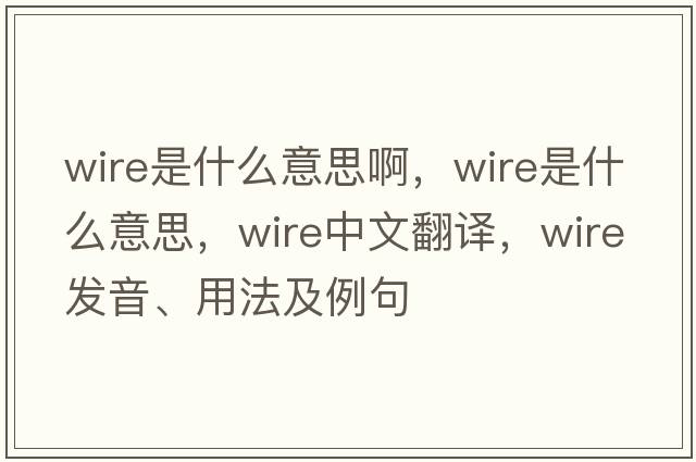 wire是什么意思啊，wire是什么意思，wire中文翻譯，wire發(fā)音、用法及例句