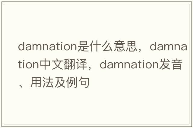 damnation是什么意思，damnation中文翻譯，damnation發(fā)音、用法及例句