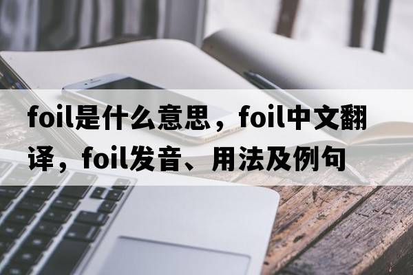 foil是什么意思，foil中文翻譯，foil發(fā)音、用法及例句