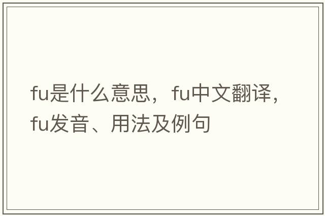 FU是什么意思，FU中文翻譯，FU發(fā)音、用法及例句