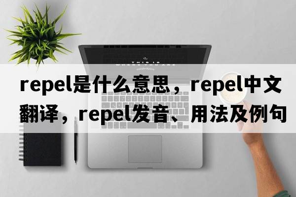 repel是什么意思，repel中文翻譯，repel發(fā)音、用法及例句