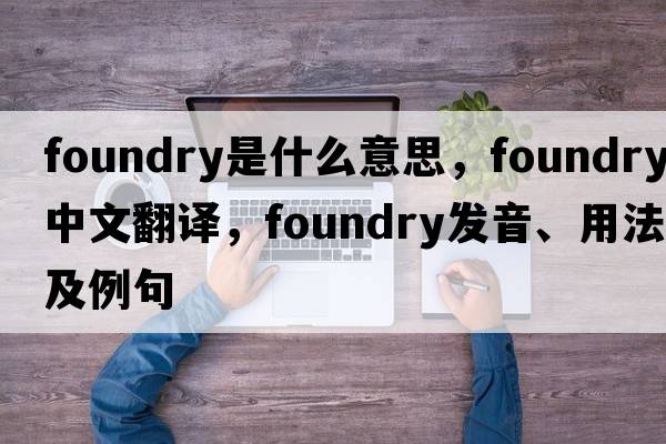 foundry是什么意思，foundry中文翻譯，foundry發(fā)音、用法及例句