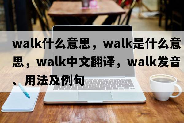 walk什么意思，walk是什么意思，walk中文翻譯，walk發(fā)音、用法及例句