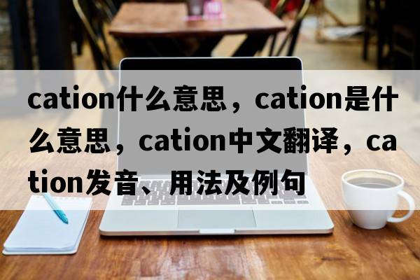 cation什么意思，cation是什么意思，cation中文翻譯，cation發(fā)音、用法及例句