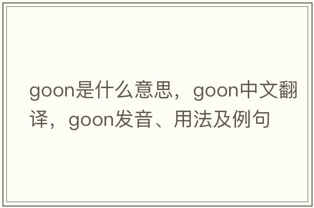 goon是什么意思，goon中文翻譯，goon發(fā)音、用法及例句