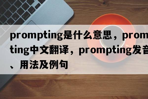 prompting是什么意思，prompting中文翻譯，prompting發(fā)音、用法及例句