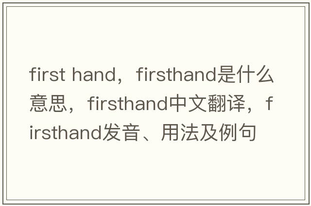 first hand，firsthand是什么意思，firsthand中文翻譯，firsthand發(fā)音、用法及例句