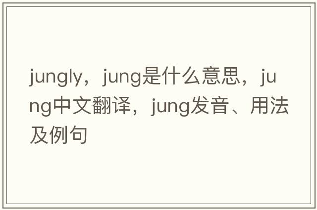 jungly，jung是什么意思，jung中文翻譯，jung發(fā)音、用法及例句