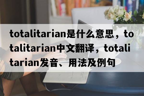 totalitarian是什么意思，totalitarian中文翻譯，totalitarian發(fā)音、用法及例句