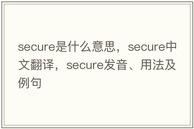 secure是什么意思，secure中文翻譯，secure發(fā)音、用法及例句