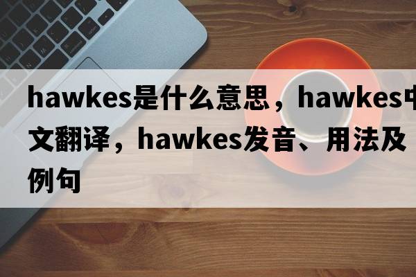 Hawkes是什么意思，Hawkes中文翻譯，Hawkes發(fā)音、用法及例句