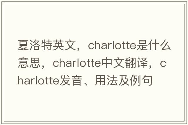 夏洛特英文，charlotte是什么意思，charlotte中文翻譯，charlotte發(fā)音、用法及例句