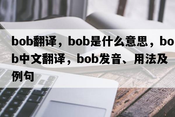 Bob翻譯，bob是什么意思，bob中文翻譯，bob發(fā)音、用法及例句