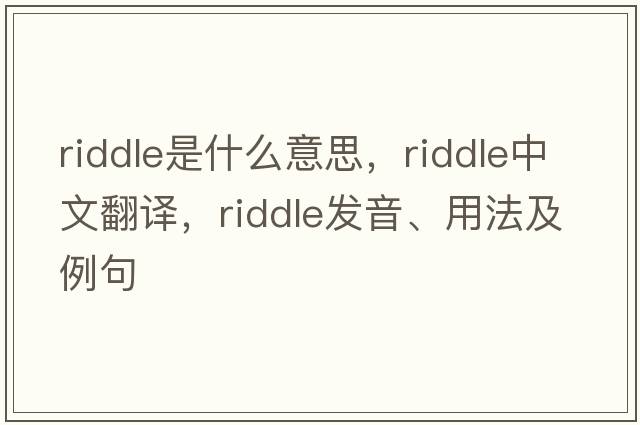 riddle是什么意思，riddle中文翻譯，riddle發(fā)音、用法及例句