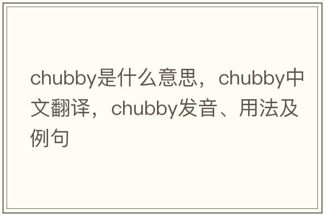 chubby是什么意思，chubby中文翻譯，chubby發(fā)音、用法及例句