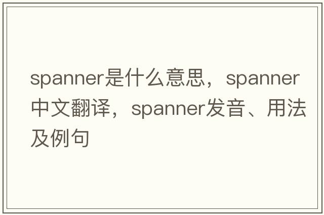 spanner是什么意思，spanner中文翻譯，spanner發(fā)音、用法及例句